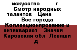 1.1) искусство : 1972 г - Смотр народных талантов › Цена ­ 149 - Все города Коллекционирование и антиквариат » Значки   . Кировская обл.,Леваши д.